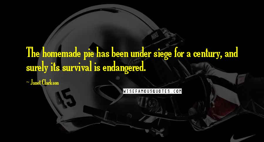 Janet Clarkson Quotes: The homemade pie has been under siege for a century, and surely its survival is endangered.