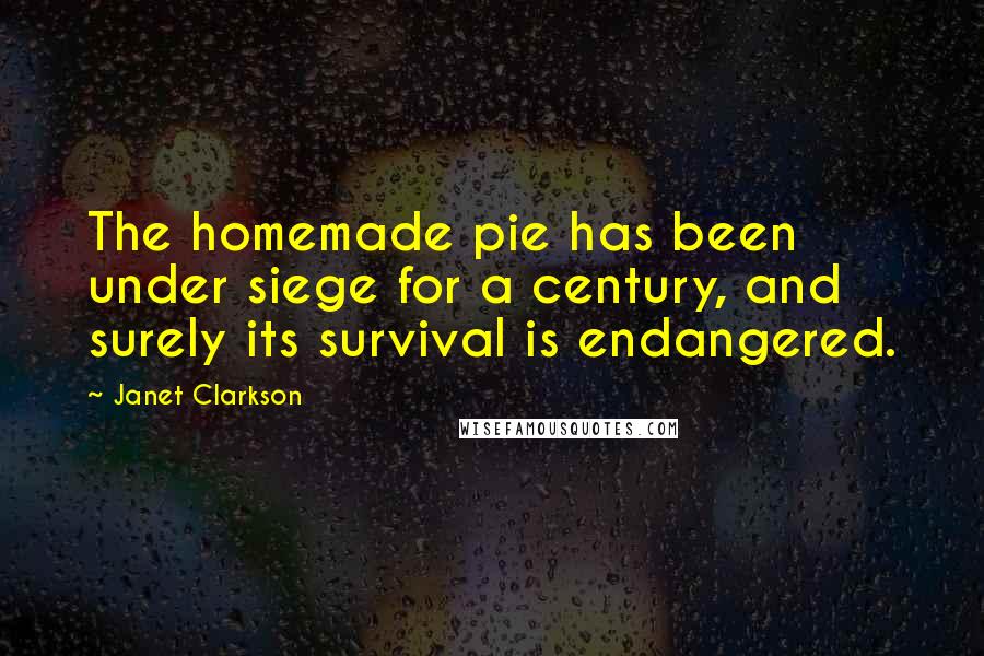 Janet Clarkson Quotes: The homemade pie has been under siege for a century, and surely its survival is endangered.