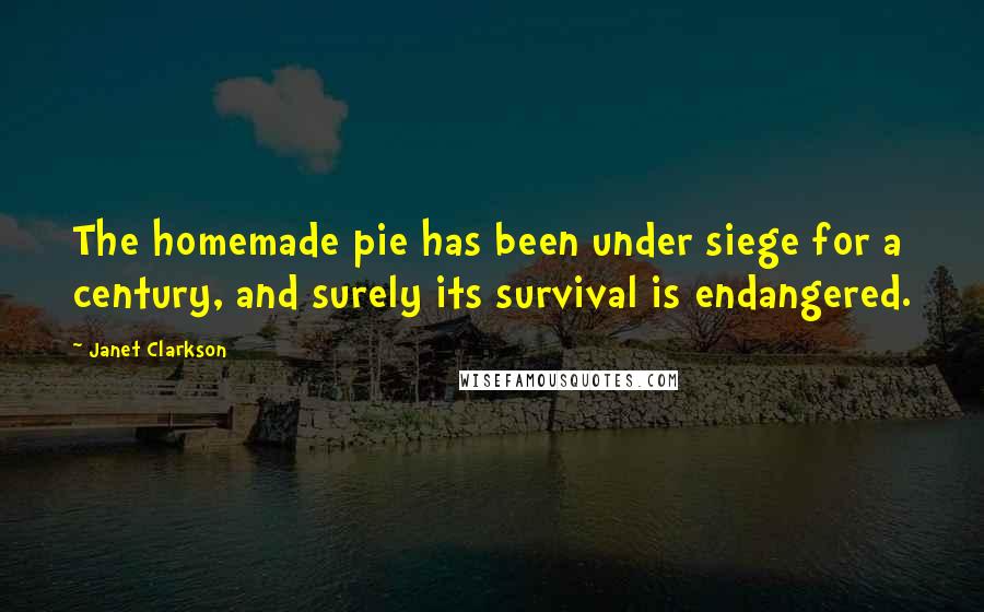 Janet Clarkson Quotes: The homemade pie has been under siege for a century, and surely its survival is endangered.