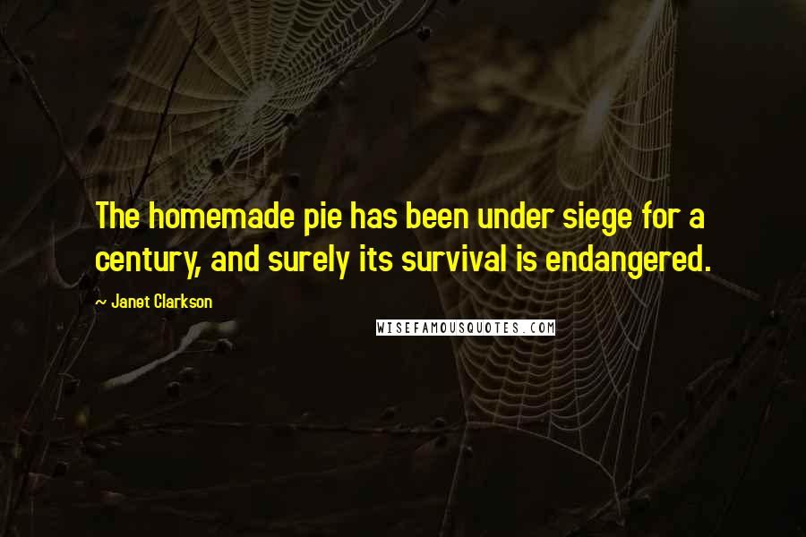 Janet Clarkson Quotes: The homemade pie has been under siege for a century, and surely its survival is endangered.