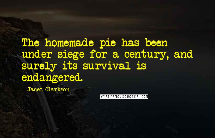 Janet Clarkson Quotes: The homemade pie has been under siege for a century, and surely its survival is endangered.