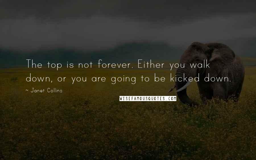 Janet Collins Quotes: The top is not forever. Either you walk down, or you are going to be kicked down.