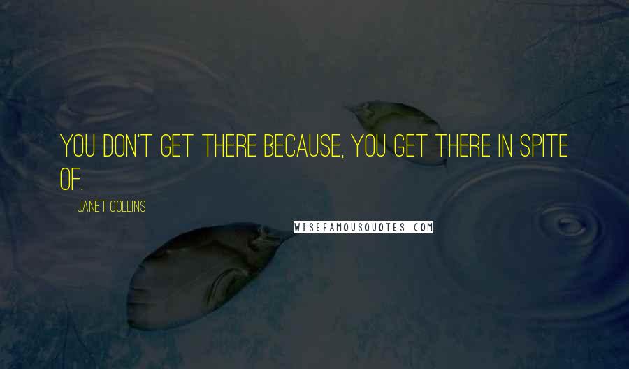 Janet Collins Quotes: You don't get there because, you get there in spite of.