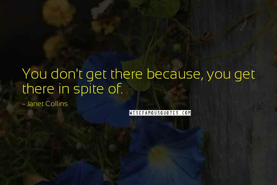 Janet Collins Quotes: You don't get there because, you get there in spite of.