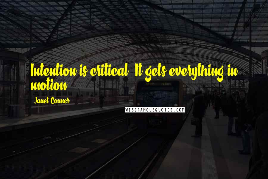Janet Conner Quotes: Intention is critical. It gets everything in motion.