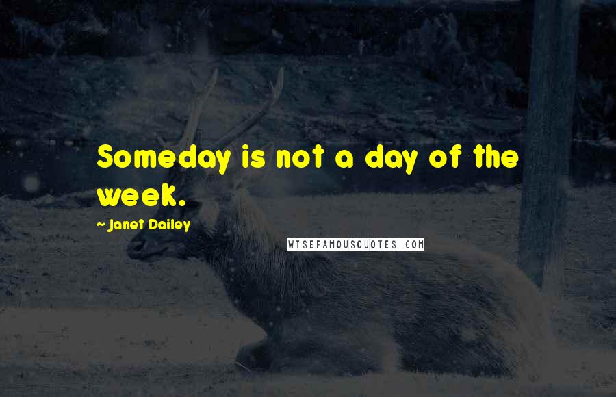 Janet Dailey Quotes: Someday is not a day of the week.