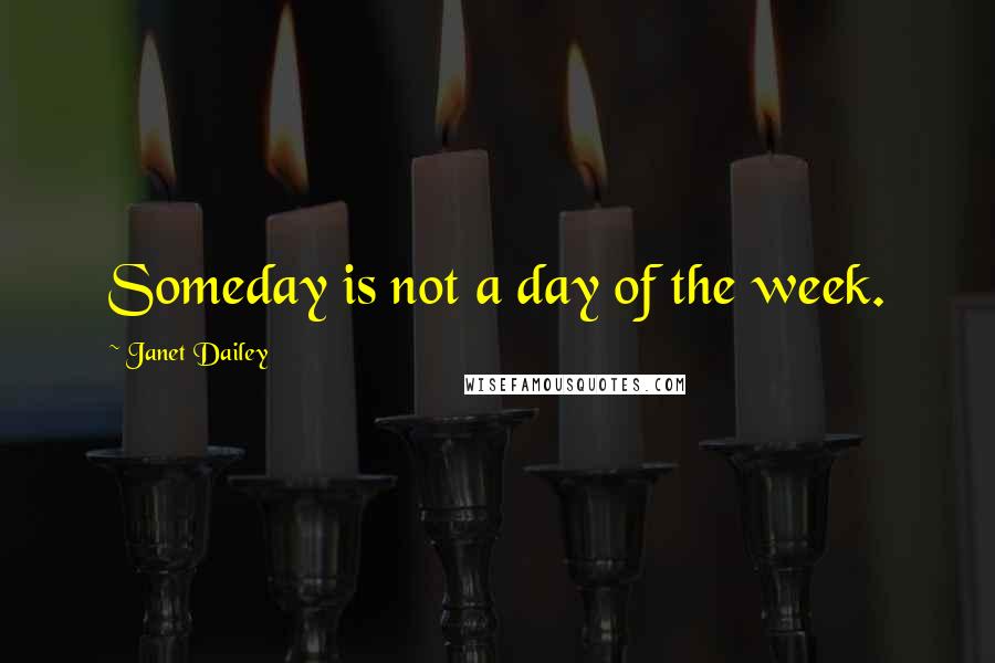 Janet Dailey Quotes: Someday is not a day of the week.