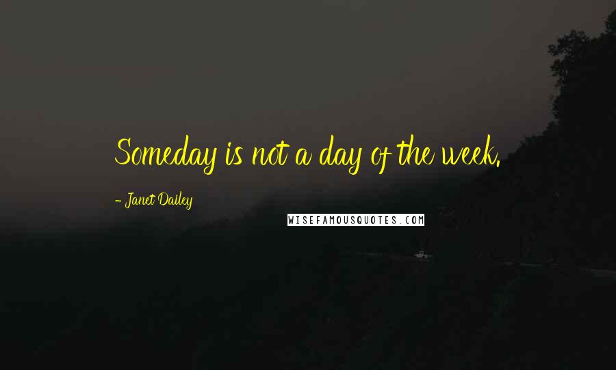 Janet Dailey Quotes: Someday is not a day of the week.