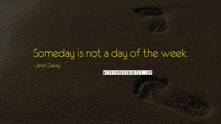 Janet Dailey Quotes: Someday is not a day of the week.