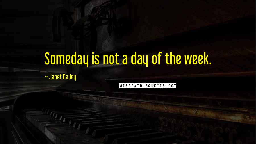 Janet Dailey Quotes: Someday is not a day of the week.