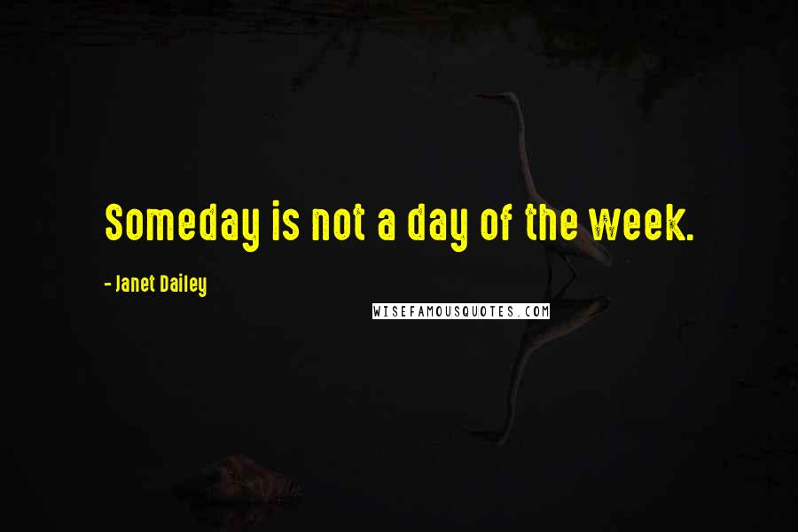 Janet Dailey Quotes: Someday is not a day of the week.