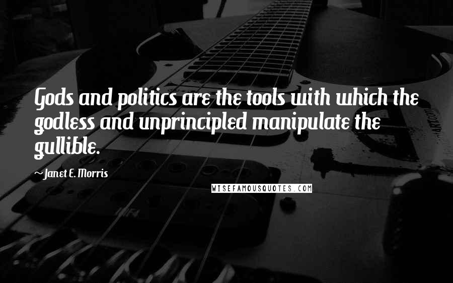 Janet E. Morris Quotes: Gods and politics are the tools with which the godless and unprincipled manipulate the gullible.