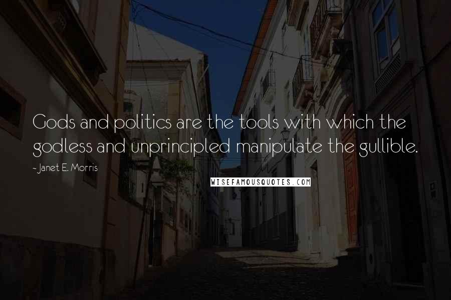 Janet E. Morris Quotes: Gods and politics are the tools with which the godless and unprincipled manipulate the gullible.
