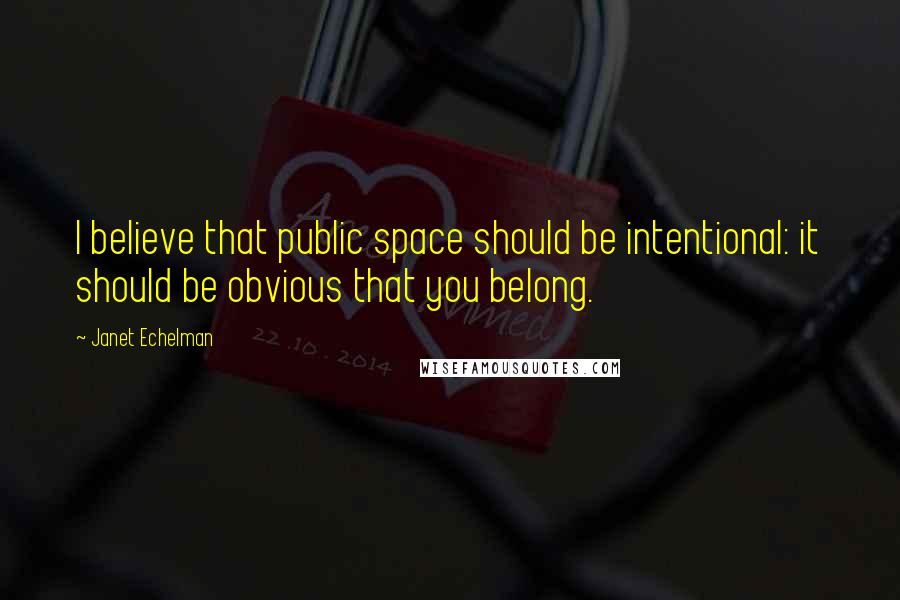 Janet Echelman Quotes: I believe that public space should be intentional: it should be obvious that you belong.