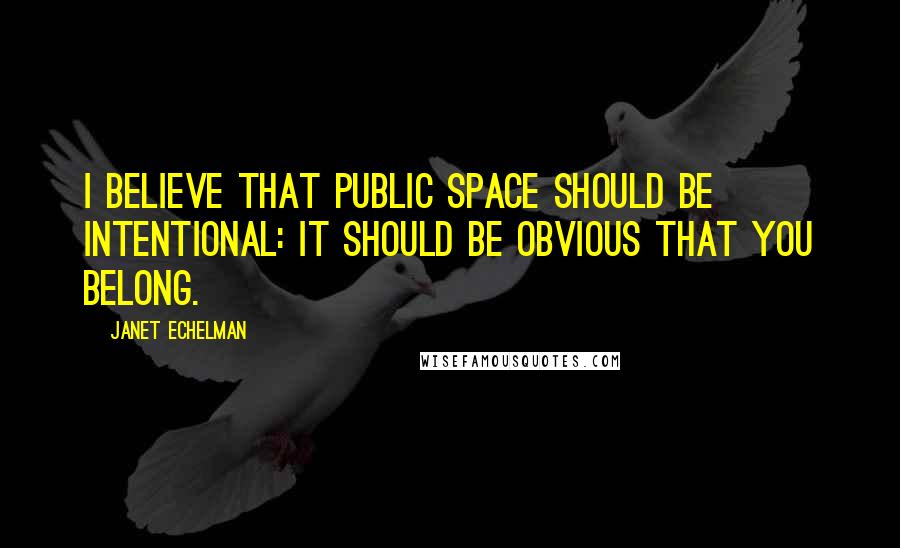 Janet Echelman Quotes: I believe that public space should be intentional: it should be obvious that you belong.