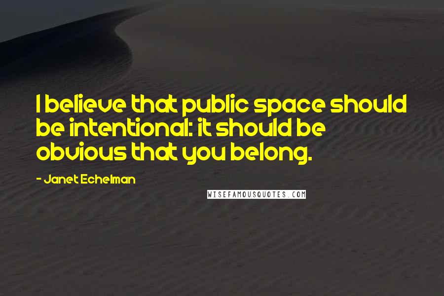 Janet Echelman Quotes: I believe that public space should be intentional: it should be obvious that you belong.