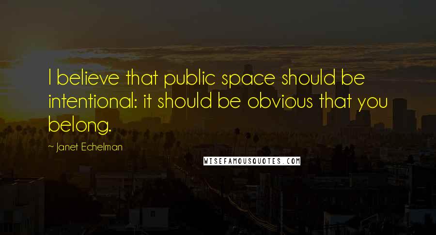 Janet Echelman Quotes: I believe that public space should be intentional: it should be obvious that you belong.