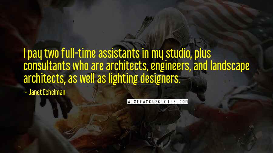 Janet Echelman Quotes: I pay two full-time assistants in my studio, plus consultants who are architects, engineers, and landscape architects, as well as lighting designers.