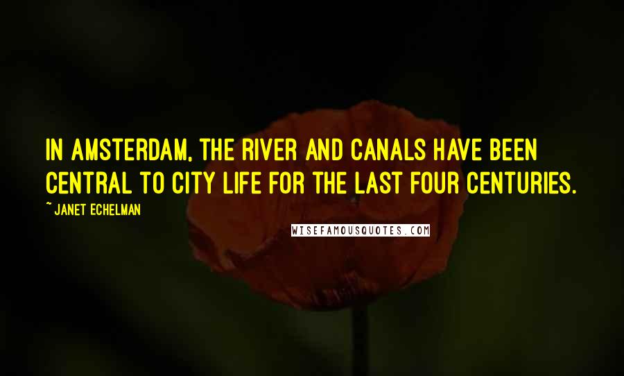 Janet Echelman Quotes: In Amsterdam, the river and canals have been central to city life for the last four centuries.