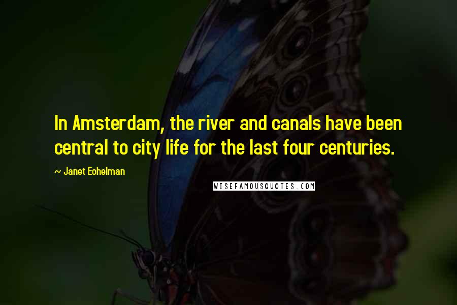 Janet Echelman Quotes: In Amsterdam, the river and canals have been central to city life for the last four centuries.