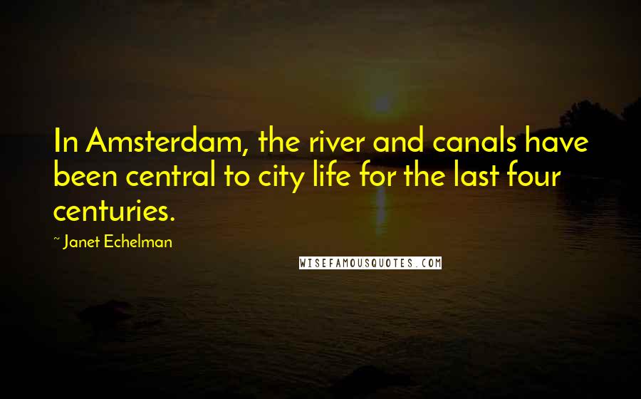 Janet Echelman Quotes: In Amsterdam, the river and canals have been central to city life for the last four centuries.