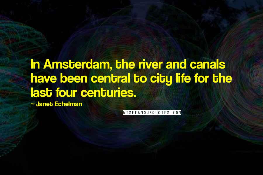 Janet Echelman Quotes: In Amsterdam, the river and canals have been central to city life for the last four centuries.