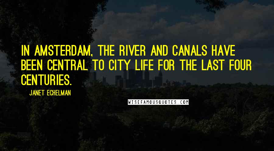 Janet Echelman Quotes: In Amsterdam, the river and canals have been central to city life for the last four centuries.