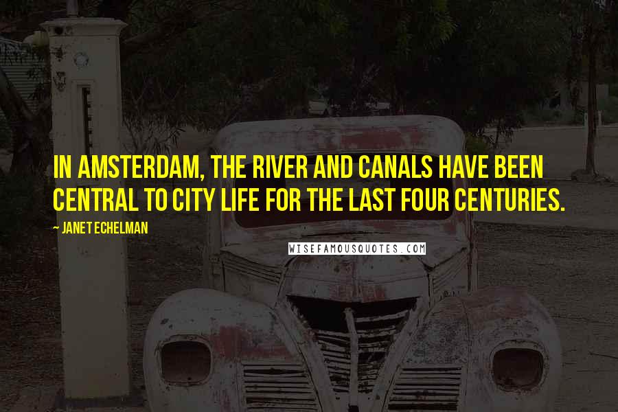 Janet Echelman Quotes: In Amsterdam, the river and canals have been central to city life for the last four centuries.