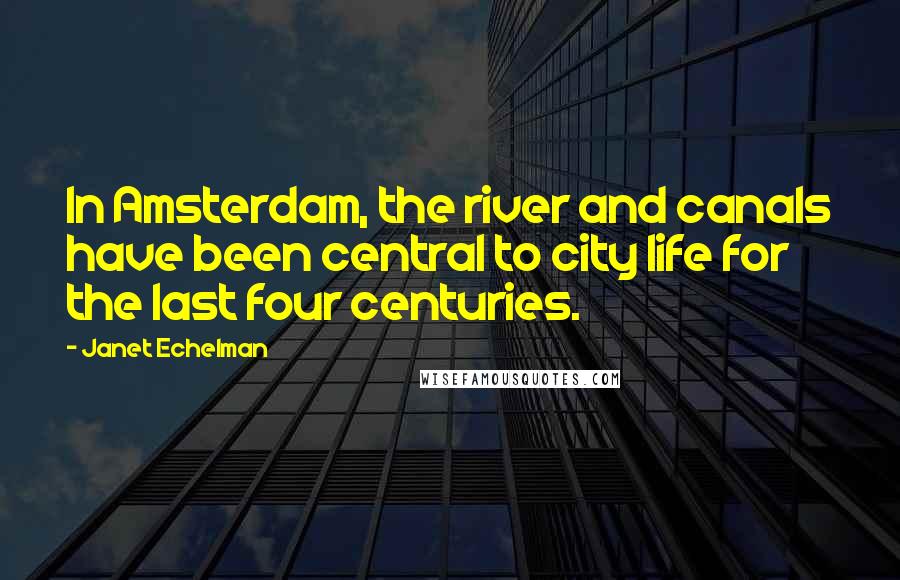 Janet Echelman Quotes: In Amsterdam, the river and canals have been central to city life for the last four centuries.