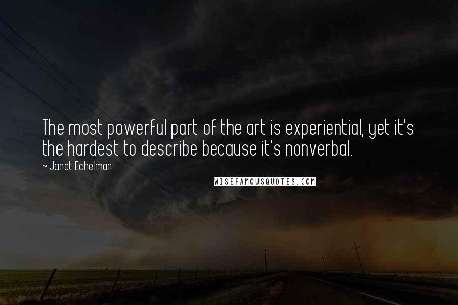 Janet Echelman Quotes: The most powerful part of the art is experiential, yet it's the hardest to describe because it's nonverbal.