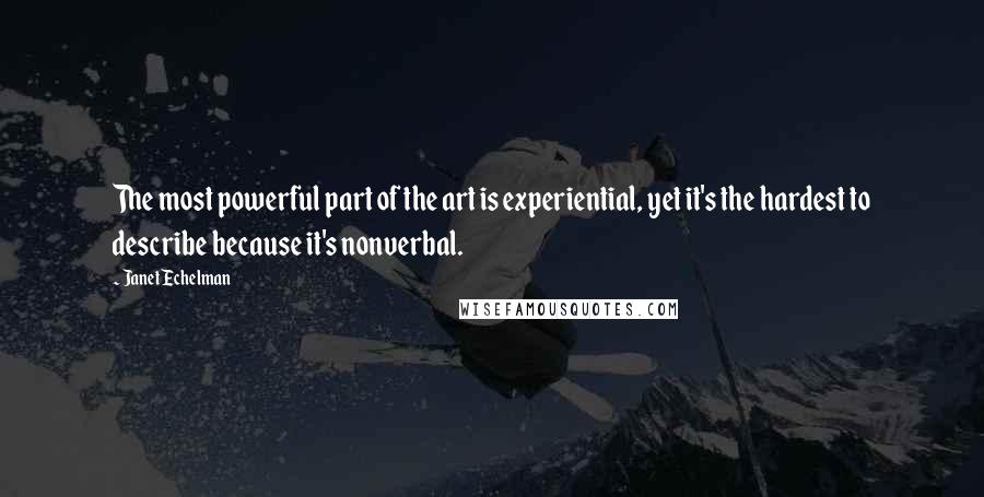 Janet Echelman Quotes: The most powerful part of the art is experiential, yet it's the hardest to describe because it's nonverbal.