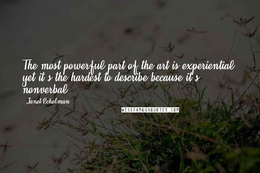 Janet Echelman Quotes: The most powerful part of the art is experiential, yet it's the hardest to describe because it's nonverbal.