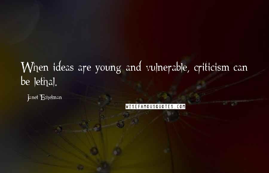 Janet Echelman Quotes: When ideas are young and vulnerable, criticism can be lethal.