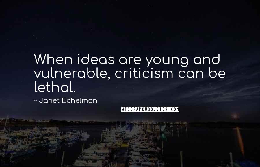 Janet Echelman Quotes: When ideas are young and vulnerable, criticism can be lethal.
