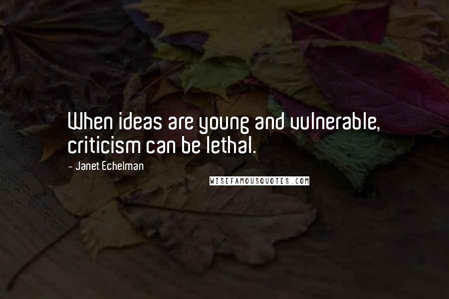 Janet Echelman Quotes: When ideas are young and vulnerable, criticism can be lethal.