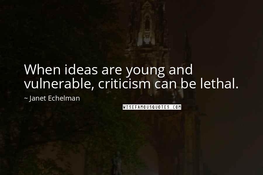 Janet Echelman Quotes: When ideas are young and vulnerable, criticism can be lethal.