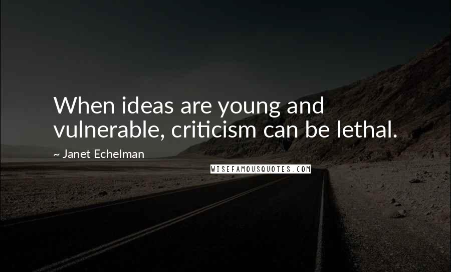 Janet Echelman Quotes: When ideas are young and vulnerable, criticism can be lethal.