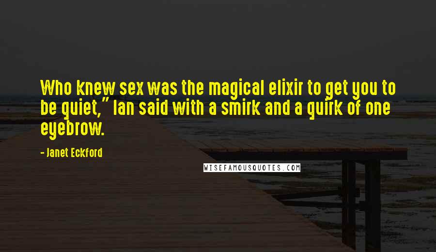 Janet Eckford Quotes: Who knew sex was the magical elixir to get you to be quiet," Ian said with a smirk and a quirk of one eyebrow.