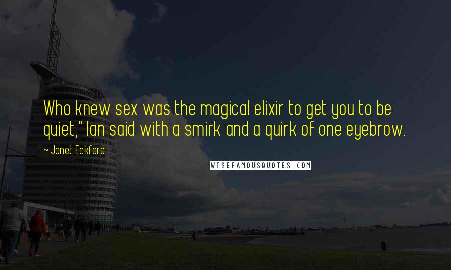 Janet Eckford Quotes: Who knew sex was the magical elixir to get you to be quiet," Ian said with a smirk and a quirk of one eyebrow.