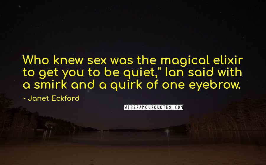 Janet Eckford Quotes: Who knew sex was the magical elixir to get you to be quiet," Ian said with a smirk and a quirk of one eyebrow.