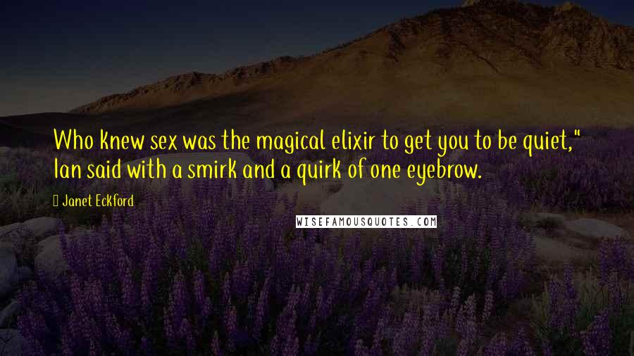 Janet Eckford Quotes: Who knew sex was the magical elixir to get you to be quiet," Ian said with a smirk and a quirk of one eyebrow.