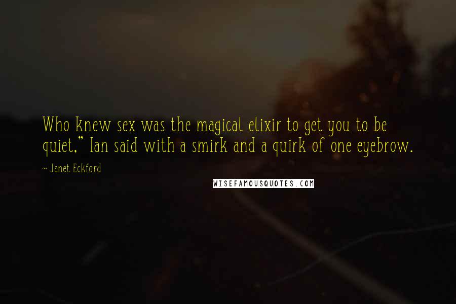 Janet Eckford Quotes: Who knew sex was the magical elixir to get you to be quiet," Ian said with a smirk and a quirk of one eyebrow.