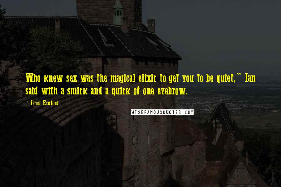 Janet Eckford Quotes: Who knew sex was the magical elixir to get you to be quiet," Ian said with a smirk and a quirk of one eyebrow.
