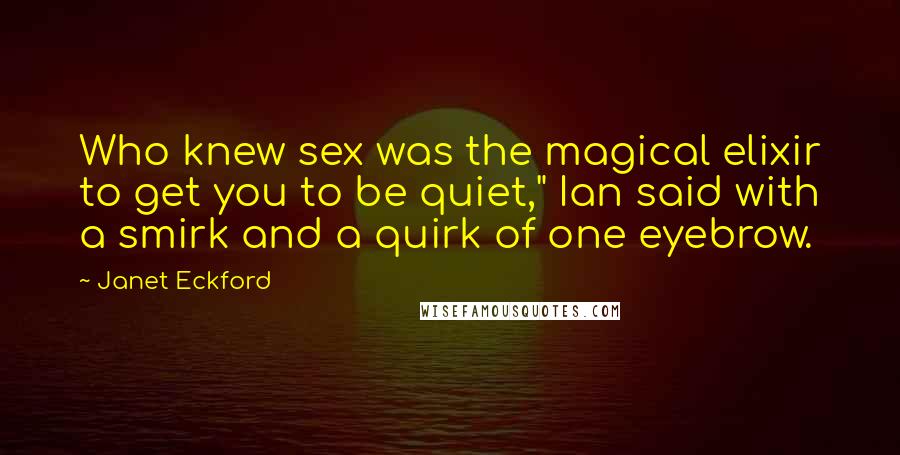 Janet Eckford Quotes: Who knew sex was the magical elixir to get you to be quiet," Ian said with a smirk and a quirk of one eyebrow.