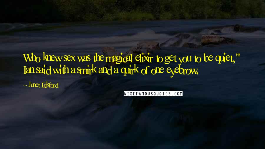 Janet Eckford Quotes: Who knew sex was the magical elixir to get you to be quiet," Ian said with a smirk and a quirk of one eyebrow.