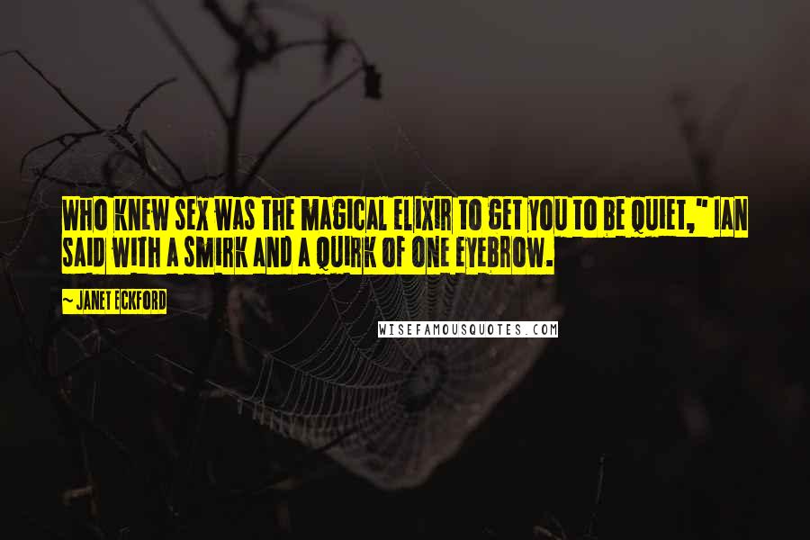 Janet Eckford Quotes: Who knew sex was the magical elixir to get you to be quiet," Ian said with a smirk and a quirk of one eyebrow.