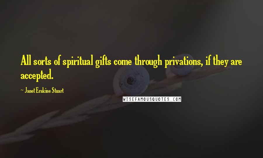 Janet Erskine Stuart Quotes: All sorts of spiritual gifts come through privations, if they are accepted.