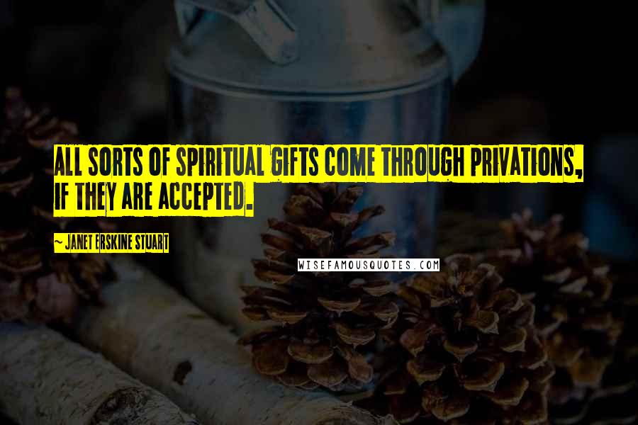 Janet Erskine Stuart Quotes: All sorts of spiritual gifts come through privations, if they are accepted.