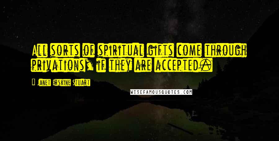 Janet Erskine Stuart Quotes: All sorts of spiritual gifts come through privations, if they are accepted.