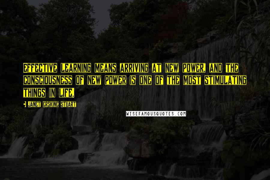 Janet Erskine Stuart Quotes: Effective learning means arriving at new power, and the consciousness of new power is one of the most stimulating things in life.